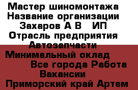 Мастер шиномонтажа › Название организации ­ Захаров А.В., ИП › Отрасль предприятия ­ Автозапчасти › Минимальный оклад ­ 100 000 - Все города Работа » Вакансии   . Приморский край,Артем г.